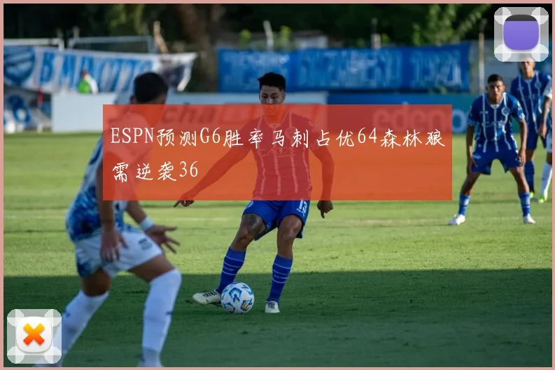 ESPN预测G6胜率马刺占优64森林狼需逆袭36