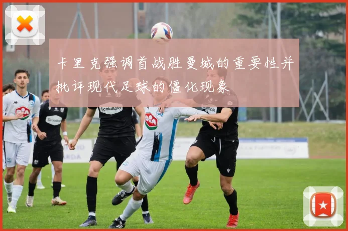 卡里克强调首战胜曼城的重要性并批评现代足球的僵化现象