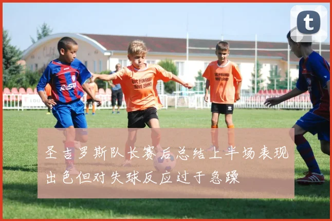 圣吉罗斯队长赛后总结上半场表现出色但对失球反应过于急躁