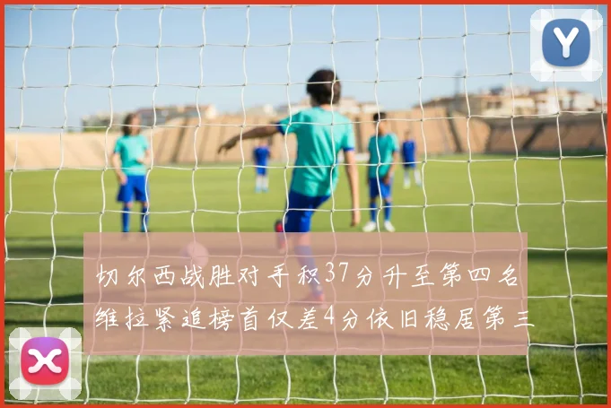 切尔西战胜对手积37分升至第四名维拉紧追榜首仅差4分依旧稳居第三