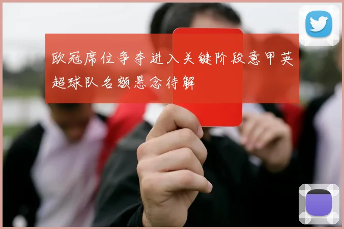 欧冠席位争夺进入关键阶段意甲英超球队名额悬念待解
