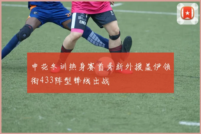 申花冬训热身赛首秀新外援盖伊领衔433阵型锋线出战