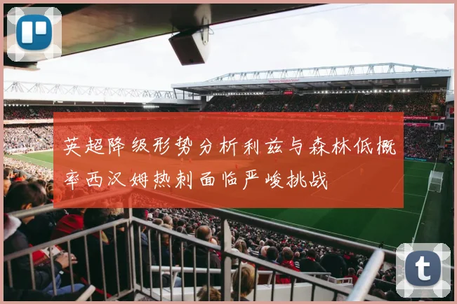 英超降级形势分析利兹与森林低概率西汉姆热刺面临严峻挑战