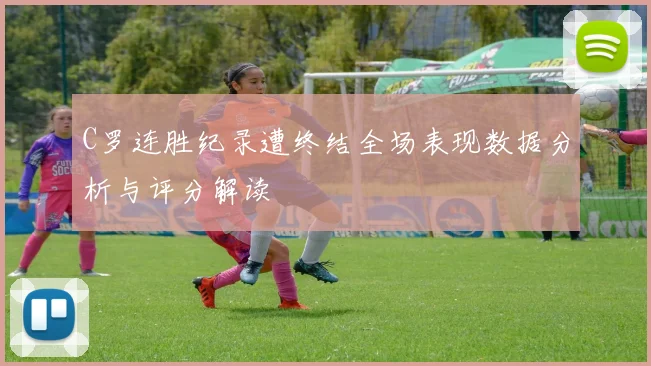 C罗连胜纪录遭终结全场表现数据分析与评分解读