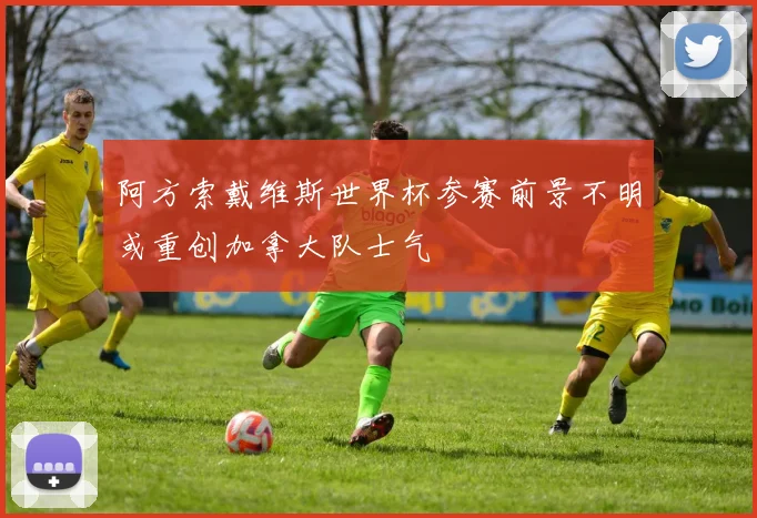 阿方索戴维斯世界杯参赛前景不明或重创加拿大队士气