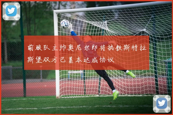 前狼队主帅奥尼尔即将执教斯特拉斯堡双方已基本达成协议
