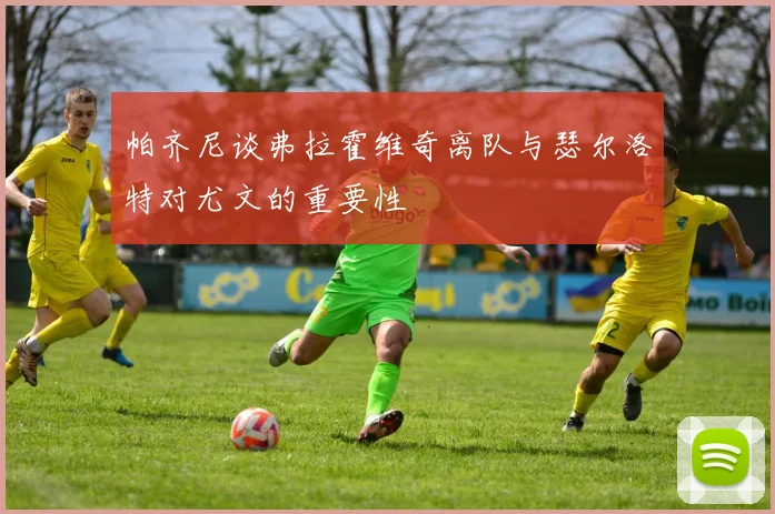 帕齐尼谈弗拉霍维奇离队与瑟尔洛特对尤文的重要性