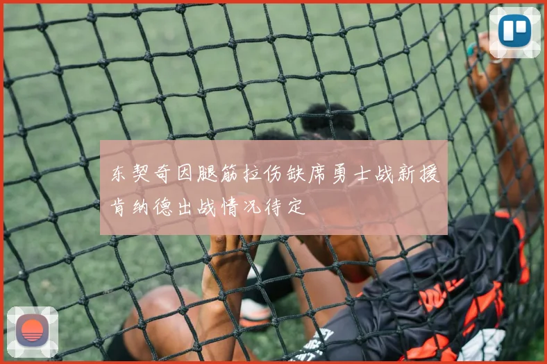 东契奇因腿筋拉伤缺席勇士战新援肯纳德出战情况待定